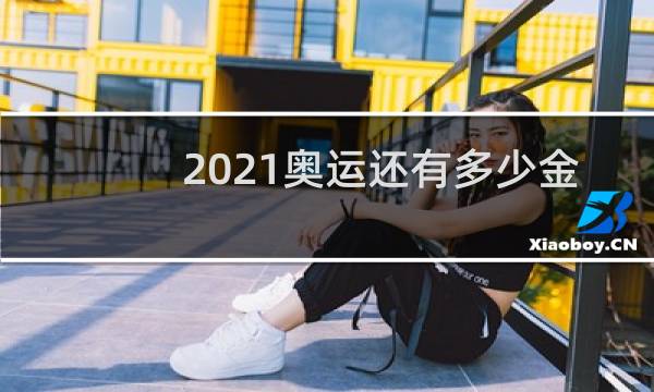 2021奥运还有多少金牌没出来图片
