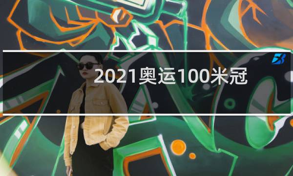 2021奥运100米冠军是谁图片