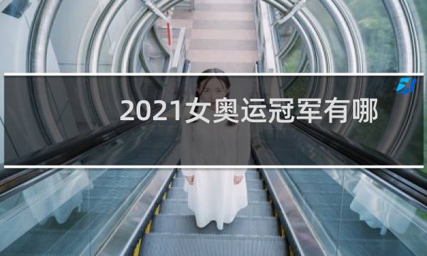 2021女奥运冠军有哪些人图片
