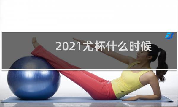 2021尤杯什么时候图片