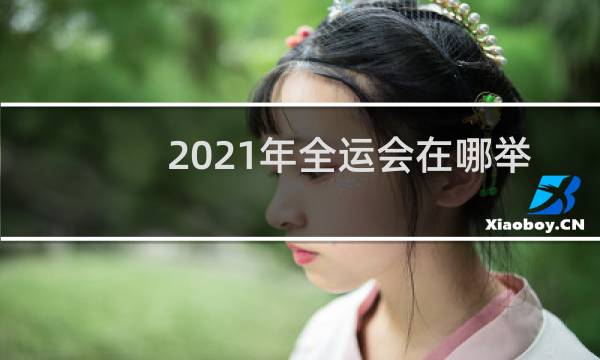 2021年全运会在哪举行图片