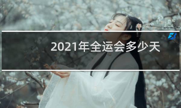 2021年全运会多少天图片
