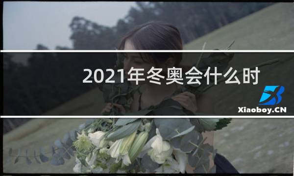 2021年冬奥会什么时间举办图片