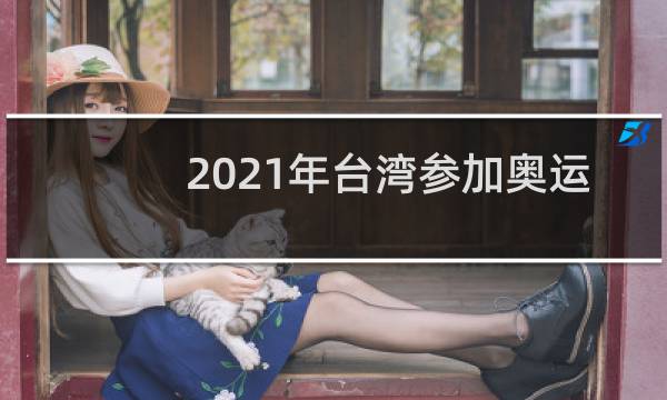 2021年台湾参加奥运会了吗图片