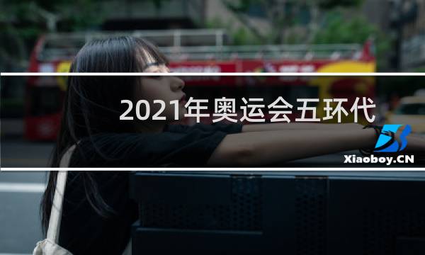 2021年奥运会五环代表着什么图片