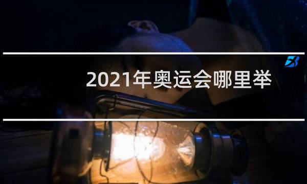 2021年奥运会哪里举办的图片