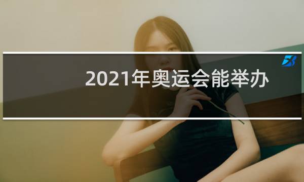 2021年奥运会能举办吗图片