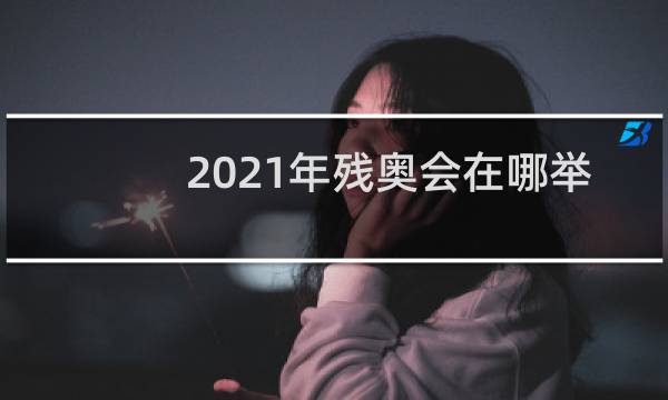 2021年残奥会在哪举行图片