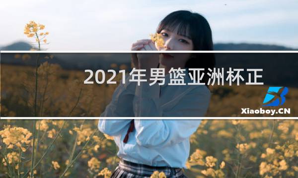 2021年男篮亚洲杯正赛什么时候开始图片