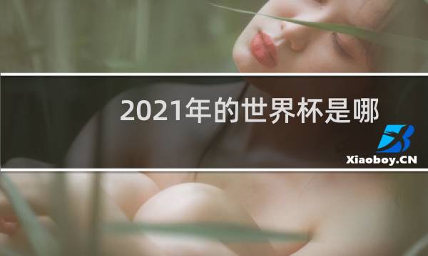 2021年的世界杯是哪一天图片