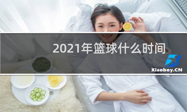 2021年篮球什么时间还有比赛图片