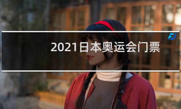 2021日本奥运会门票还有吗图片