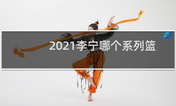 2021李宁哪个系列篮球鞋实战好图片