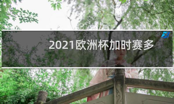 2021欧洲杯加时赛多少分钟图片