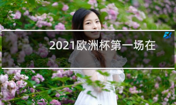 2021欧洲杯第一场在哪里举行图片