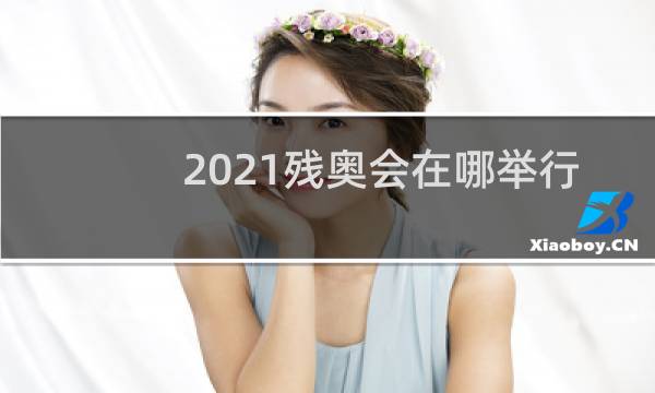 2021残奥会在哪举行图片