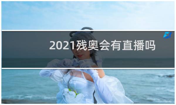 2021残奥会有直播吗图片