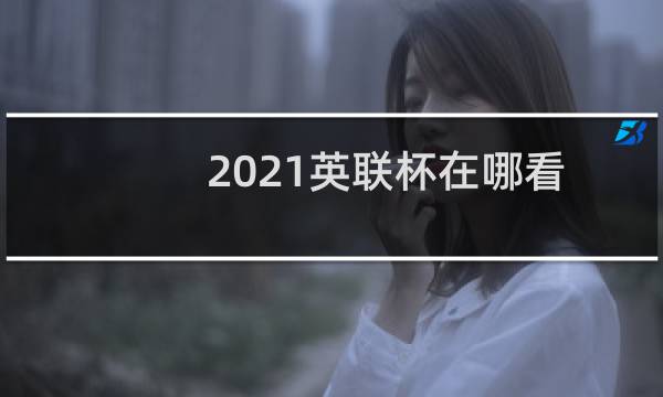 2021英联杯在哪看图片