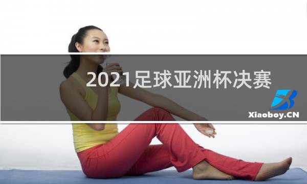 2021足球亚洲杯决赛什么时候打图片