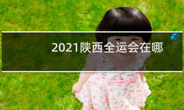2021陕西全运会在哪举行图片