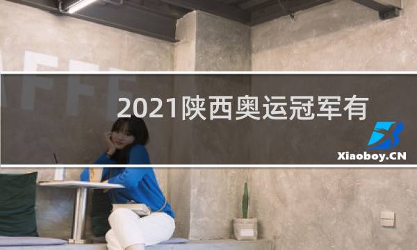 2021陕西奥运冠军有哪些人图片