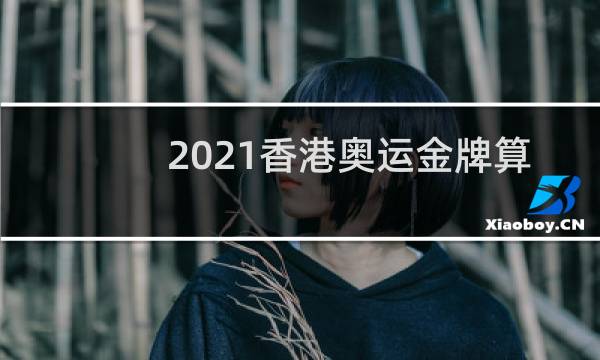 2021香港奥运金牌算大陆吗图片