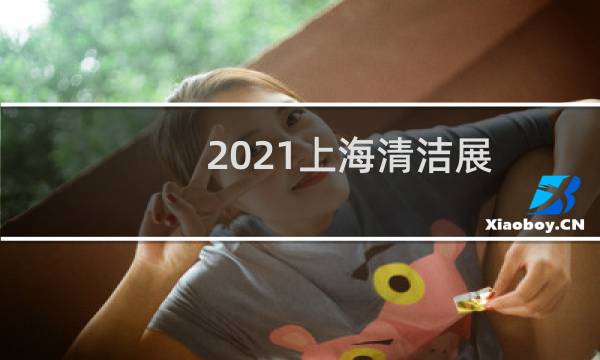 2021上海清洁展 - 上海清洁用品展会2021