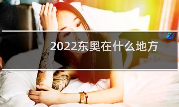 2022东奥在什么地方举办图片
