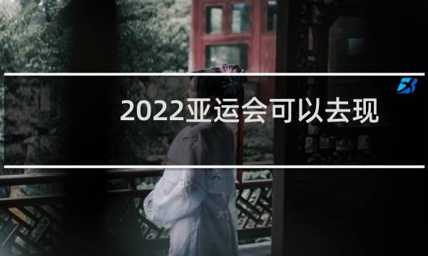2022亚运会可以去现场看吗图片