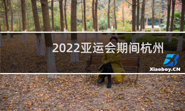 2022亚运会期间杭州会放假么图片