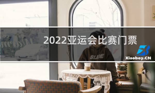 2022亚运会比赛门票什么时候开售图片