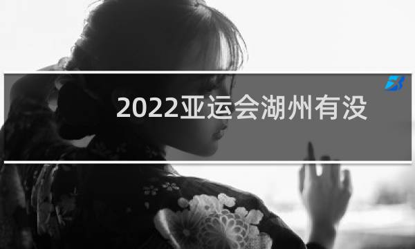 2022亚运会湖州有没有图片