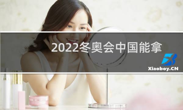 2022冬奥会中国能拿多少金牌图片