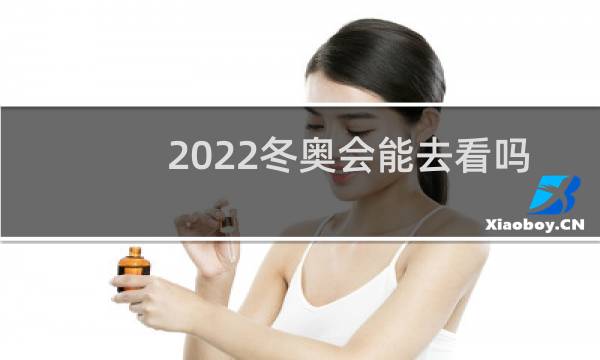 2022冬奥会能去看吗图片