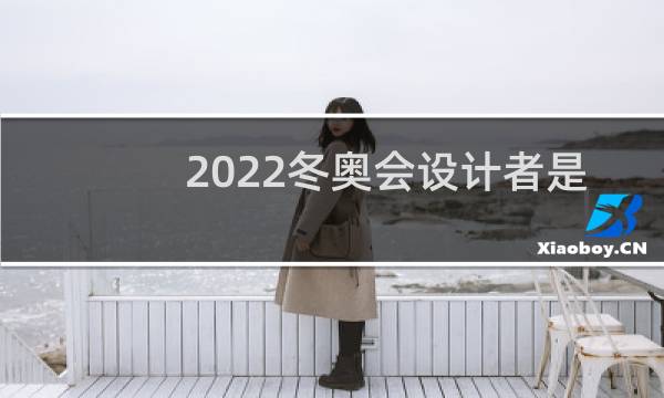 2022冬奥会设计者是谁图片