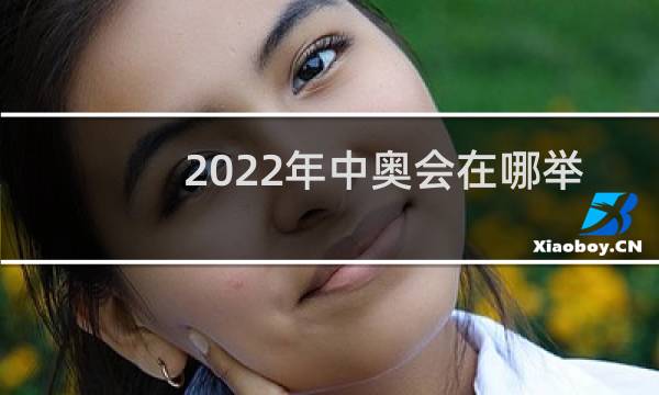 2022年中奥会在哪举办图片
