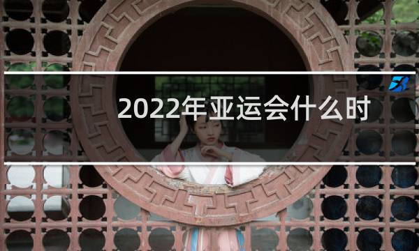 2022年亚运会什么时候开始开图片
