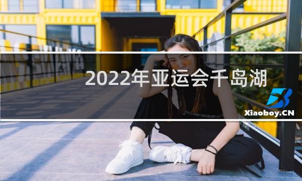 2022年亚运会千岛湖几个项目图片