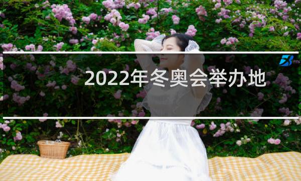 2022年冬奥会举办地点是在哪里图片