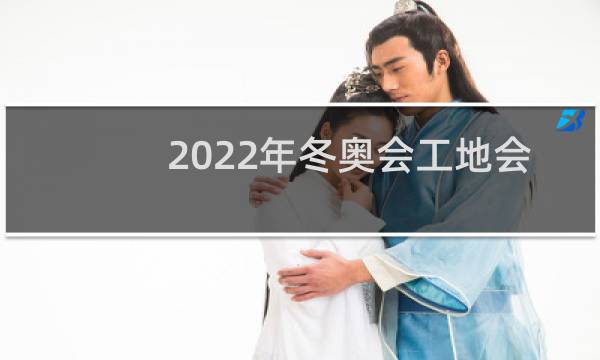 2022年冬奥会工地会停工吗图片