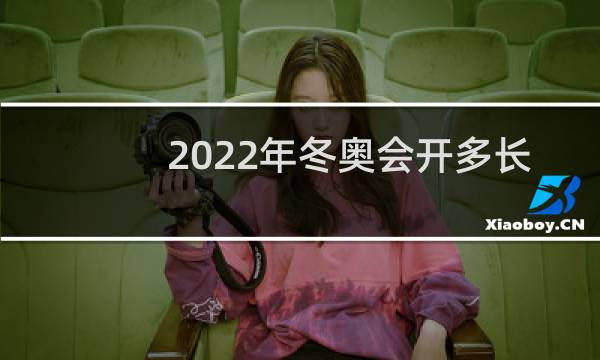 2022年冬奥会开多长时间图片