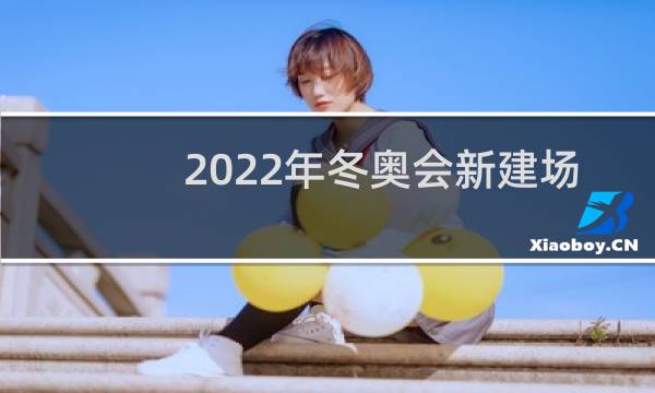 2022年冬奥会新建场馆几个图片