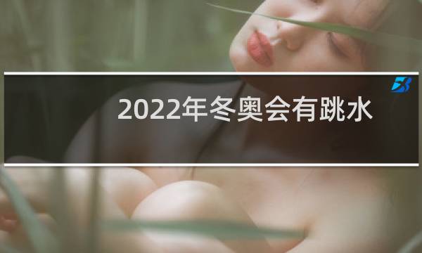2022年冬奥会有跳水吗图片