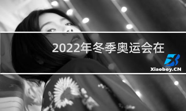 2022年冬季奥运会在哪举行图片