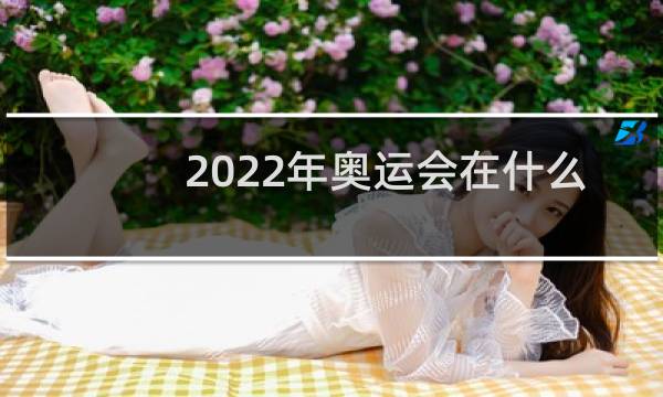 2022年奥运会在什么地方图片