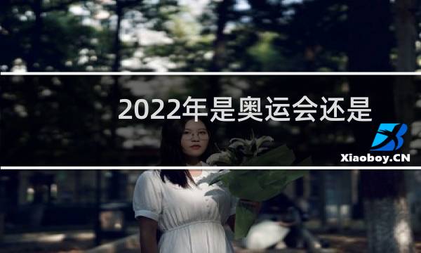 2022年是奥运会还是冬奥会图片