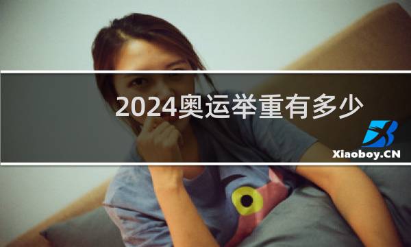 2024奥运举重有多少个级别图片