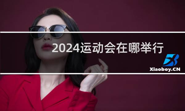 2024运动会在哪举行图片