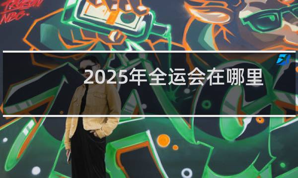 2025年全运会在哪里举办图片