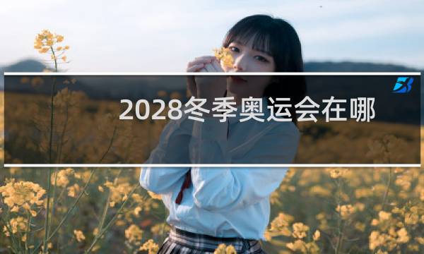 2028冬季奥运会在哪里举行图片